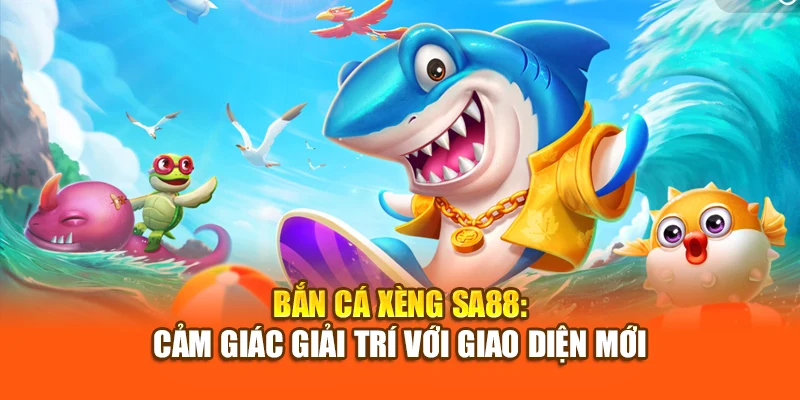 Bắn Cá Xèng SA88: Cảm Giác Giải Trí Với Giao Diện Mới