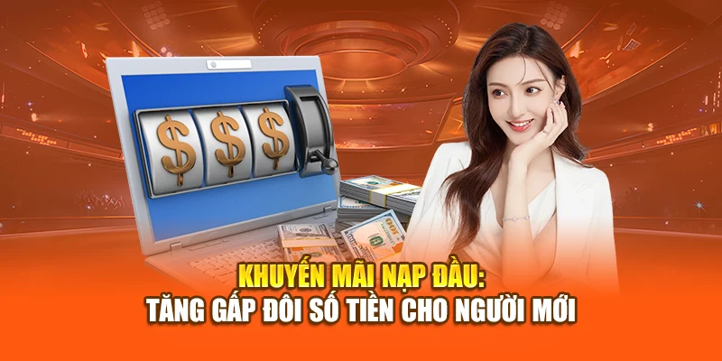 Khuyến Mãi Nạp Đầu: Tăng Gấp Đôi Số Tiền Cho Người Mới
