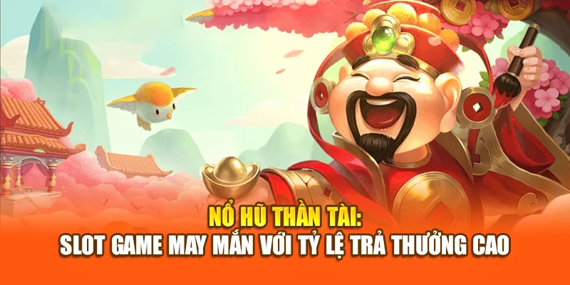 Nổ Hũ Thần Tài: Slot Game May Mắn Với Tỷ Lệ Trả Thưởng Cao